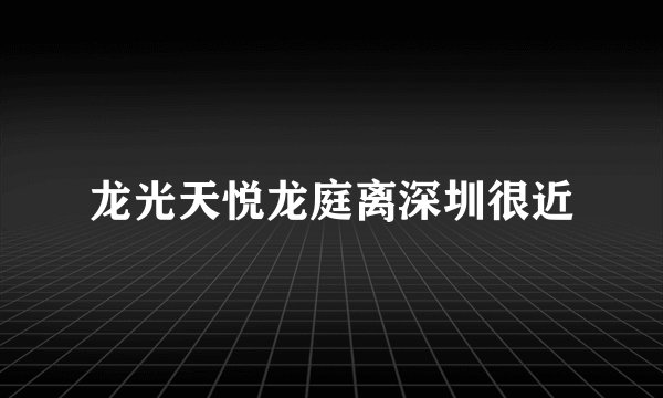 龙光天悦龙庭离深圳很近
