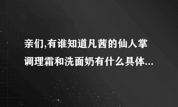 亲们,有谁知道凡茜的仙人掌调理霜和洗面奶有什么具体区别啊?