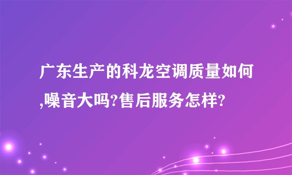 广东生产的科龙空调质量如何,噪音大吗?售后服务怎样?