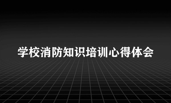 学校消防知识培训心得体会