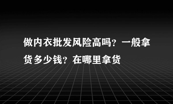 做内衣批发风险高吗？一般拿货多少钱？在哪里拿货