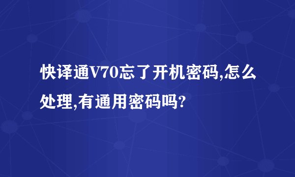 快译通V70忘了开机密码,怎么处理,有通用密码吗?