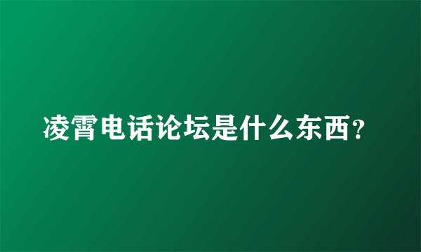凌霄电话论坛是什么东西？