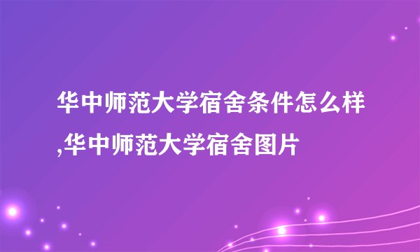 华中师范大学宿舍条件怎么样,华中师范大学宿舍图片