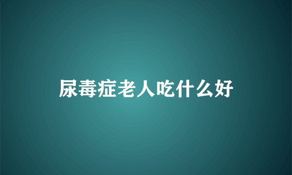 尿毒症老人吃什么好