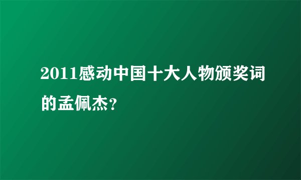 2011感动中国十大人物颁奖词的孟佩杰？