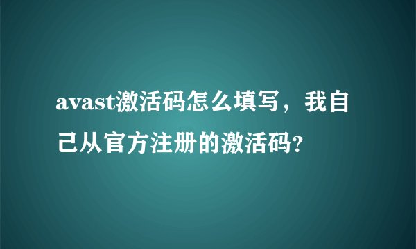 avast激活码怎么填写，我自己从官方注册的激活码？