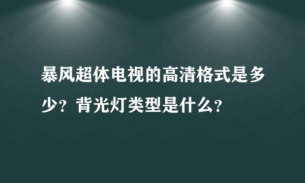 暴风超体电视的高清格式是多少？背光灯类型是什么？