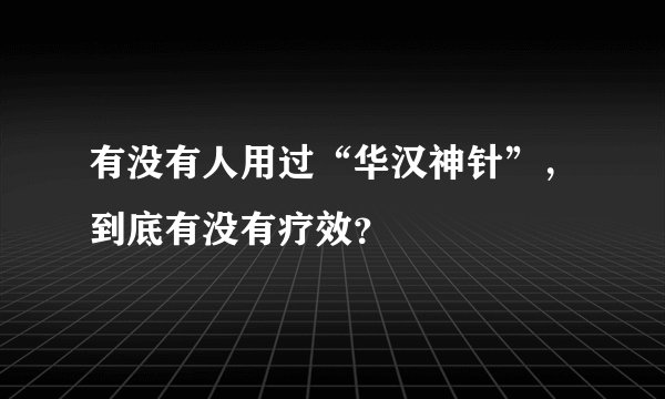 有没有人用过“华汉神针”，到底有没有疗效？