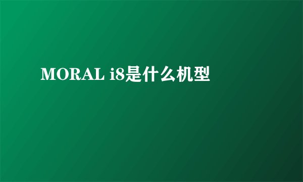 MORAL i8是什么机型