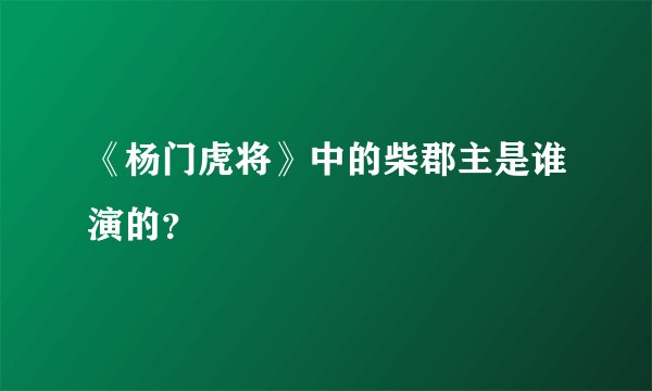 《杨门虎将》中的柴郡主是谁演的？