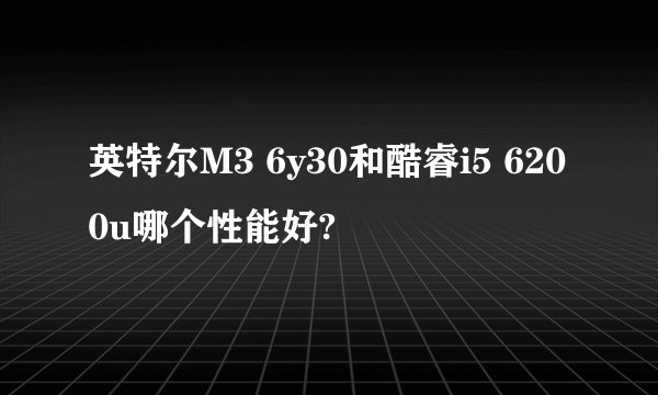 英特尔M3 6y30和酷睿i5 6200u哪个性能好?