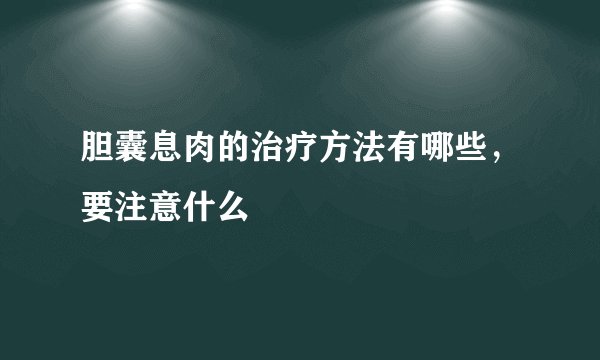 胆囊息肉的治疗方法有哪些，要注意什么