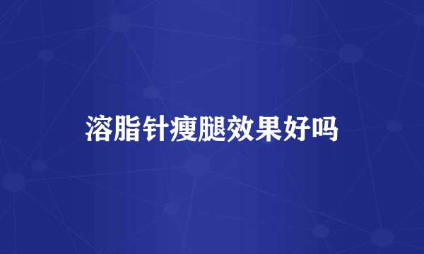 溶脂针瘦腿效果好吗