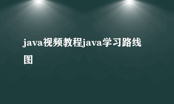 java视频教程java学习路线图