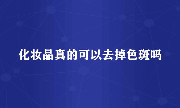 化妆品真的可以去掉色斑吗