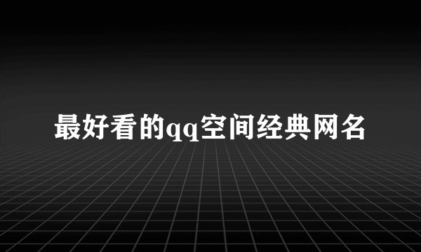 最好看的qq空间经典网名