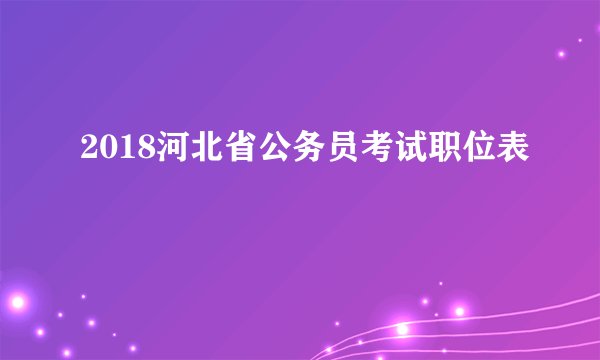 2018河北省公务员考试职位表