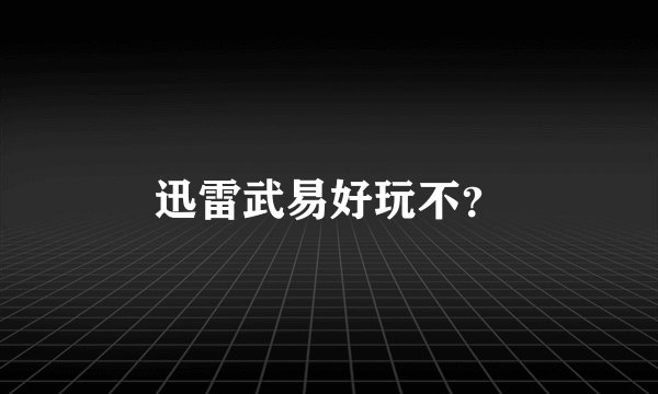迅雷武易好玩不？