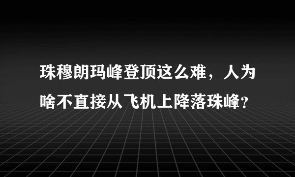 珠穆朗玛峰登顶这么难，人为啥不直接从飞机上降落珠峰？