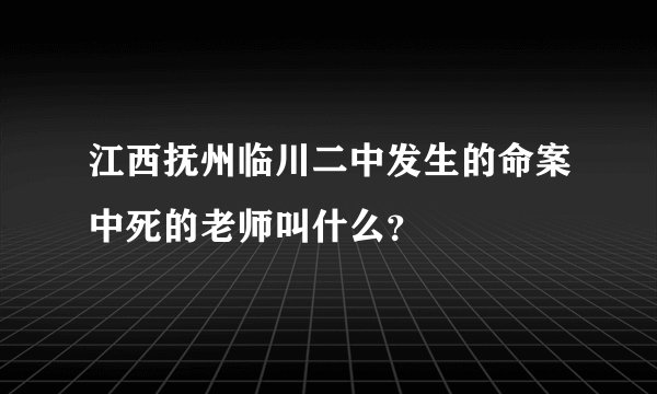 江西抚州临川二中发生的命案中死的老师叫什么？