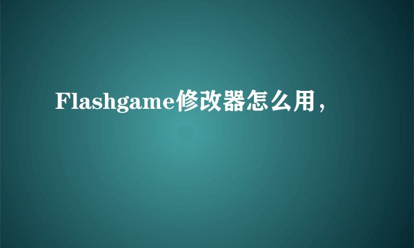 Flashgame修改器怎么用，