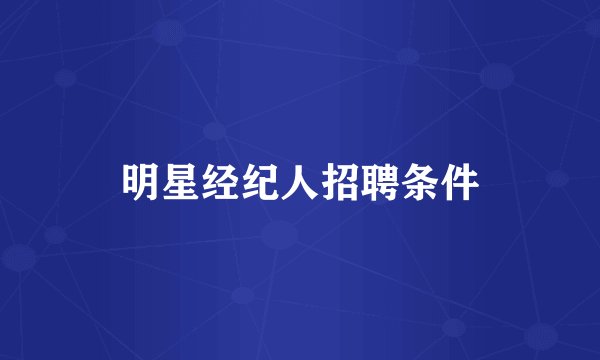 明星经纪人招聘条件