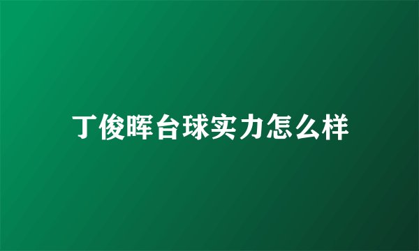 丁俊晖台球实力怎么样