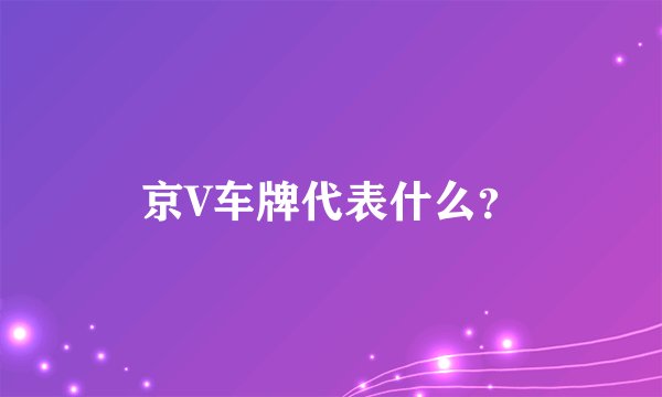 京V车牌代表什么？