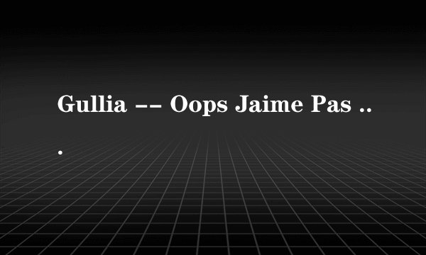 Gullia -- Oops Jaime Pas Langlais 歌词中文意思