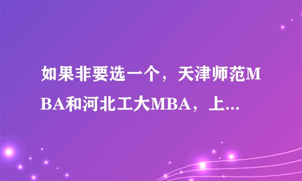 如果非要选一个，天津师范MBA和河北工大MBA，上个哪？目的是纯属混本。