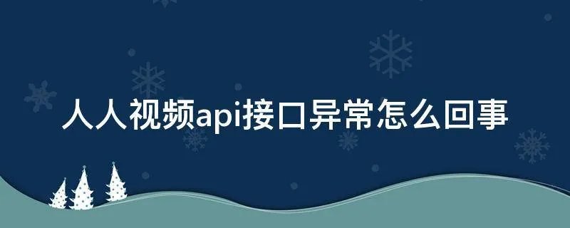 人人视频api接口异常怎么回事