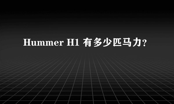 Hummer H1 有多少匹马力？