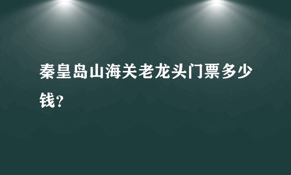秦皇岛山海关老龙头门票多少钱？