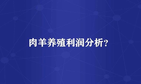 肉羊养殖利润分析？
