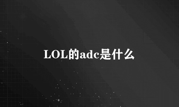 LOL的adc是什么