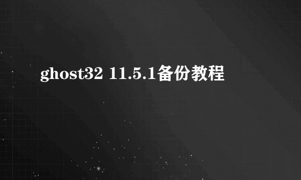 ghost32 11.5.1备份教程