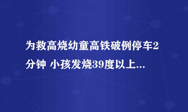 为救高烧幼童高铁破例停车2分钟 小孩发烧39度以上要注意什么？