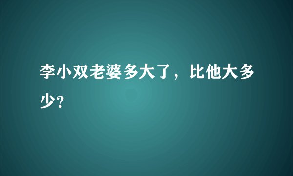 李小双老婆多大了，比他大多少？