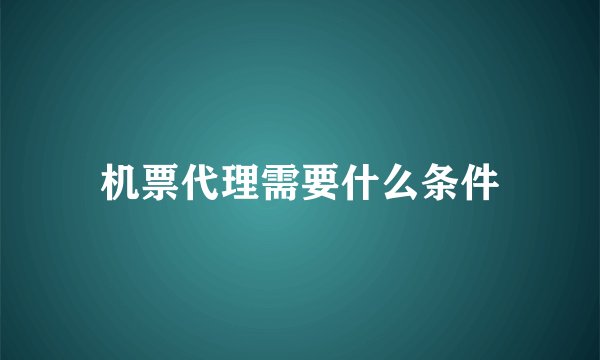机票代理需要什么条件
