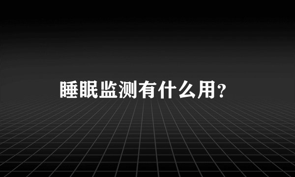 睡眠监测有什么用？