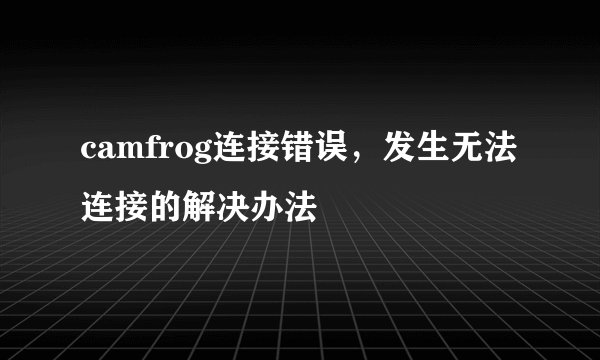 camfrog连接错误，发生无法连接的解决办法