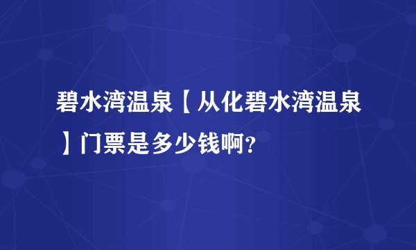 碧水湾温泉【从化碧水湾温泉】门票是多少钱啊？