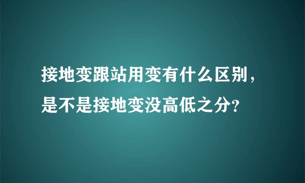 接地变跟站用变有什么区别，是不是接地变没高低之分？