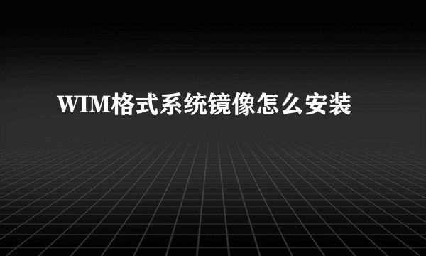 WIM格式系统镜像怎么安装
