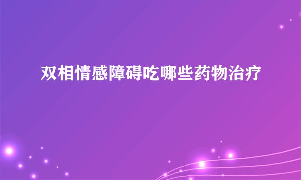 双相情感障碍吃哪些药物治疗