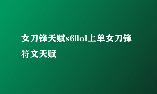 女刀锋天赋s6|lol上单女刀锋符文天赋