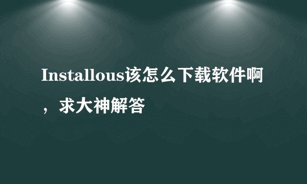 Installous该怎么下载软件啊，求大神解答