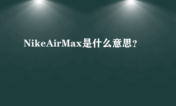 NikeAirMax是什么意思？