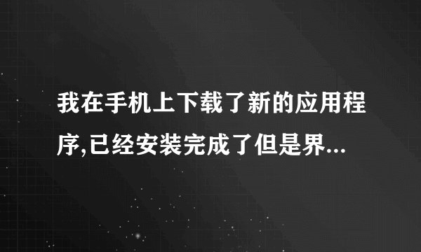 我在手机上下载了新的应用程序,已经安装完成了但是界面上不显示,我不知道从哪可以进入应用,怎么处理?